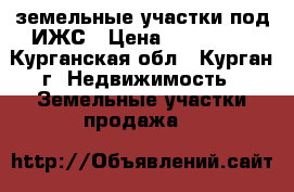 земельные участки под ИЖС › Цена ­ 200 000 - Курганская обл., Курган г. Недвижимость » Земельные участки продажа   